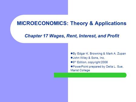 MICROECONOMICS: Theory & Applications Chapter 17 Wages, Rent, Interest, and Profit By Edgar K. Browning & Mark A. Zupan John Wiley & Sons, Inc. 9 th Edition,