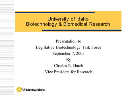 University of Idaho Biotechnology & Biomedical Research Presentation to Legislative Biotechnology Task Force September 7, 2005 By Charles R. Hatch Vice.