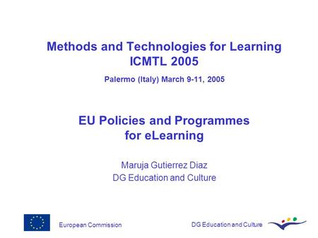 European CommissionDG Education and Culture Methods and Technologies for Learning ICMTL 2005 Palermo (Italy) March 9-11, 2005 EU Policies and Programmes.