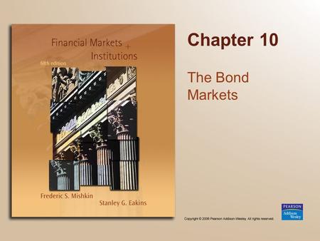 Chapter 10 The Bond Markets. Copyright © 2006 Pearson Addison-Wesley. All rights reserved. 10-2 Chapter Preview We examine how capital markets operate,
