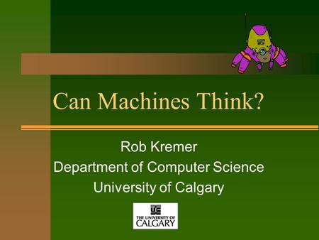 Can Machines Think? Rob Kremer Department of Computer Science University of Calgary.