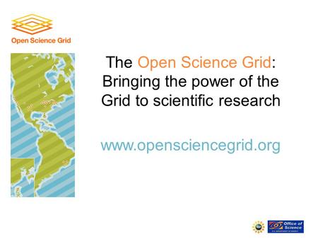 The Open Science Grid: Bringing the power of the Grid to scientific research www.opensciencegrid.org.