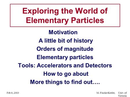 Feb 6, 2003M. Fincke-Keeler, Univ. of Victoria Motivation A little bit of history Orders of magnitude Elementary particles Tools: Accelerators and Detectors.