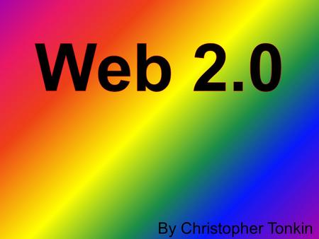By Christopher Tonkin. What is Web 2.0? Web 2.0 is made up of many things. Eg. Web applications, social-networking sites, video-sharing sites, wikis and.