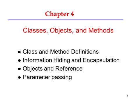 1 Chapter 4 l Class and Method Definitions l Information Hiding and Encapsulation l Objects and Reference l Parameter passing Classes, Objects, and Methods.