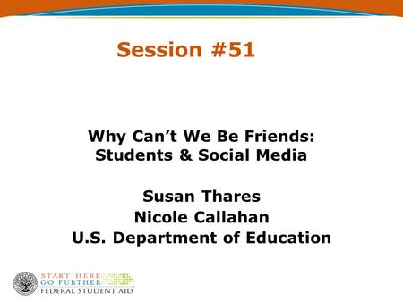 Session #51 Why Can’t We Be Friends: Students & Social Media Susan Thares Nicole Callahan U.S. Department of Education.