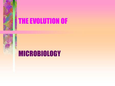 THE EVOLUTION OF MICROBIOLOGY. THE UNSEEN WORLD CAME TO LIGHT THE DEVELOPMENT OF THE COMPOUND LIGHT MICROSCOPE –A COMBINED EFFORT BY: Anthony van Leeuwenhoek: