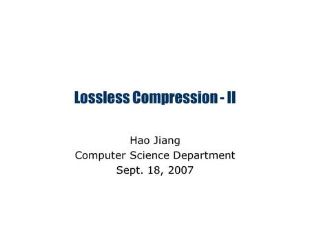 Lossless Compression - II Hao Jiang Computer Science Department Sept. 18, 2007.