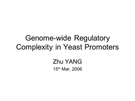Genome-wide Regulatory Complexity in Yeast Promoters Zhu YANG 15 th Mar, 2006.
