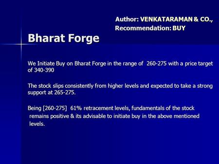 We Initiate Buy on Bharat Forge in the range of 260-275 with a price target of 340-390 The stock slips consistently from higher levels and expected to.