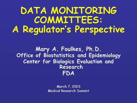 DATA MONITORING COMMITTEES: A Regulator’s Perspective Mary A. Foulkes, Ph.D. Office of Biostatistics and Epidemiology Center for Biologics Evaluation and.