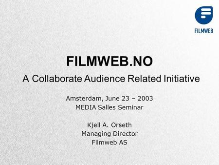 FILMWEB.NO A Collaborate Audience Related Initiative Amsterdam, June 23 – 2003 MEDIA Salles Seminar Kjell A. Orseth Managing Director Filmweb AS.