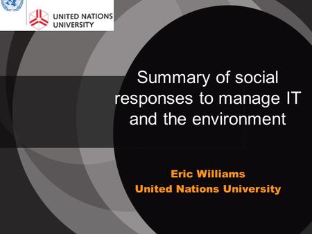 Summary of social responses to manage IT and the environment Eric Williams United Nations University.