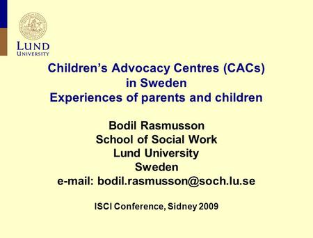 Children’s Advocacy Centres (CACs) in Sweden Experiences of parents and children Bodil Rasmusson School of Social Work Lund University Sweden