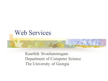 Web Services Kaarthik Sivashanmugam Department of Computer Science The University of Georgia.