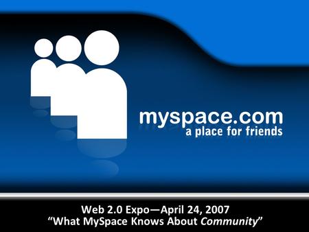 Web 2.0 Expo—April 24, 2007 “What MySpace Knows About Community”
