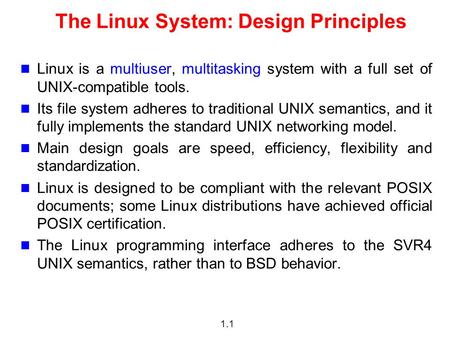 1.1 The Linux System: Design Principles Linux is a multiuser, multitasking system with a full set of UNIX-compatible tools. Its file system adheres to.