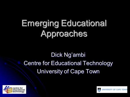 Emerging Educational Approaches Dick Ng’ambi Centre for Educational Technology University of Cape Town.