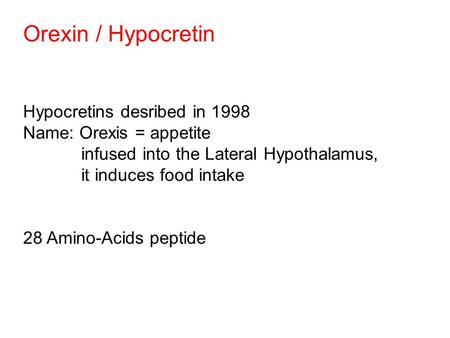 Orexin / Hypocretin Hypocretins desribed in 1998 Name: Orexis = appetite infused into the Lateral Hypothalamus, it induces food intake 28 Amino-Acids peptide.