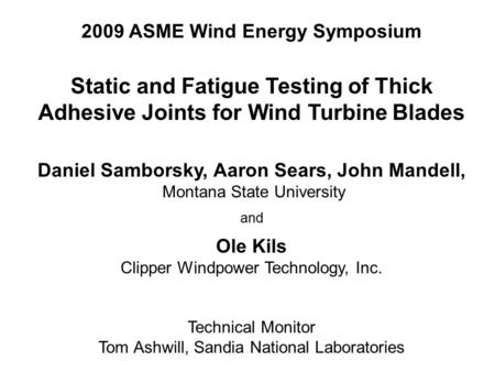 2009 ASME Wind Energy Symposium Static and Fatigue Testing of Thick Adhesive Joints for Wind Turbine Blades Daniel Samborsky, Aaron Sears, John Mandell,