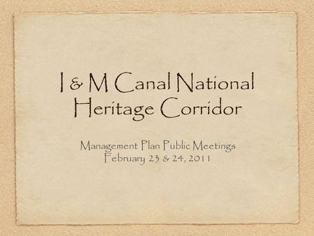 I & M Canal National Heritage Corridor Management Plan Public Meetings February 23 & 24, 2011.
