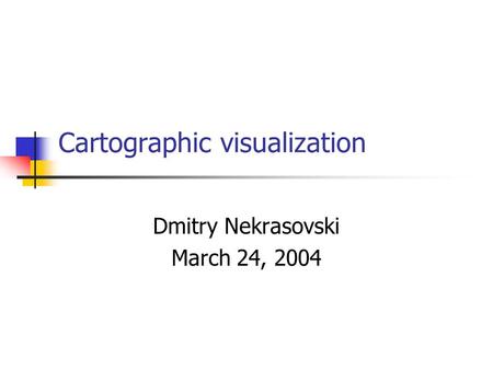 Cartographic visualization Dmitry Nekrasovski March 24, 2004.