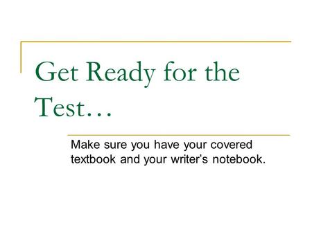 Get Ready for the Test… Make sure you have your covered textbook and your writer’s notebook.