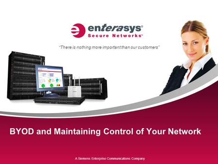 A Siemens Enterprise Communications Company “There is nothing more important than our customers” BYOD and Maintaining Control of Your Network.