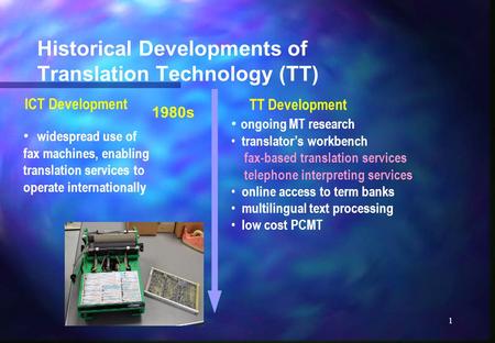 1 Historical Developments of Translation Technology (TT) widespread use of fax machines, enabling translation services to operate internationally 1980s.