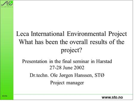 Www.sto.no  STØ Leca International Environmental Project What has been the overall results of the project? Presentation in the final seminar in Harstad.