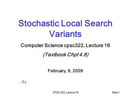 CPSC 322, Lecture 16Slide 1 Stochastic Local Search Variants Computer Science cpsc322, Lecture 16 (Textbook Chpt 4.8) February, 9, 2009.