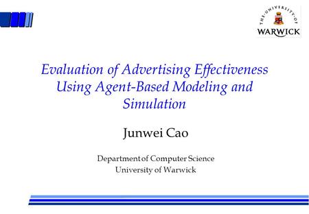 Evaluation of Advertising Effectiveness Using Agent-Based Modeling and Simulation Junwei Cao Department of Computer Science University of Warwick.