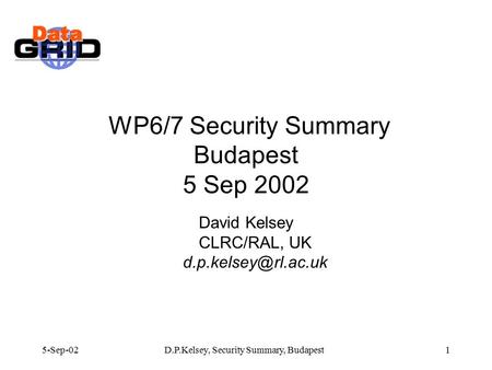 5-Sep-02D.P.Kelsey, Security Summary, Budapest1 WP6/7 Security Summary Budapest 5 Sep 2002 David Kelsey CLRC/RAL, UK