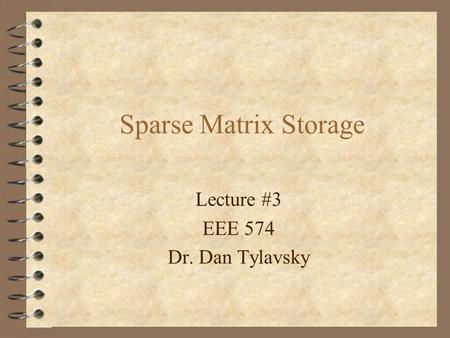 Sparse Matrix Storage Lecture #3 EEE 574 Dr. Dan Tylavsky.
