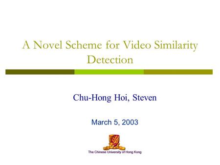 A Novel Scheme for Video Similarity Detection Chu-Hong Hoi, Steven March 5, 2003.