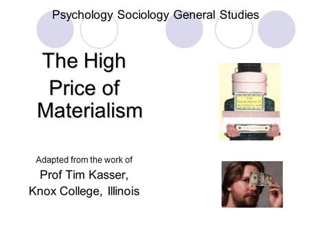 Psychology Sociology General Studies The High Price of Materialism Adapted from the work of Prof Tim Kasser, Knox College, Illinois.