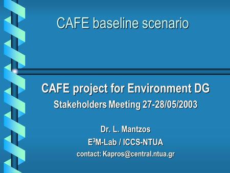 CAFE baseline scenario CAFE project for Environment DG Stakeholders Meeting 27-28/05/2003 Dr. L. Mantzos E 3 M-Lab / ICCS-NTUA contact: