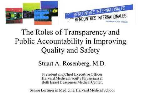 The Roles of Transparency and Public Accountability in Improving Quality and Safety Stuart A. Rosenberg, M.D. President and Chief Executive Officer Harvard.