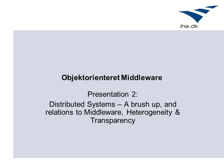 Objektorienteret Middleware Presentation 2: Distributed Systems – A brush up, and relations to Middleware, Heterogeneity & Transparency.