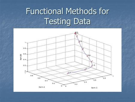 Functional Methods for Testing Data. The data Each person a = 1,…,N Each person a = 1,…,N responds to each item i = 1,…,n responds to each item i = 1,…,n.