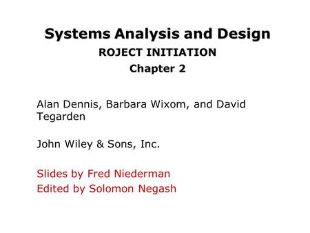 Systems Analysis and Design Systems Analysis and Design ROJECT INITIATION Chapter 2 Alan Dennis, Barbara Wixom, and David Tegarden John Wiley & Sons, Inc.