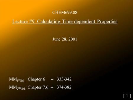 CHEM699.08 Lecture #9 Calculating Time-dependent Properties June 28, 2001 MM 1 st Ed. Chapter 6 -- 333-342 MM 2 nd Ed. Chapter 7.6 -- 374-382 [ 1 ]