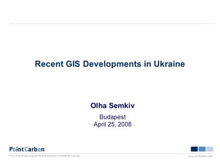 Providing critical insights into energy and environmental markets www.pointcarbon.com Recent GIS Developments in Ukraine Olha Semkiv Budapest April 25,
