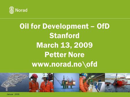 Oil for Development – OfD Stanford March 13, 2009 Petter Nore www.norad.no\ofd Januar 2008.