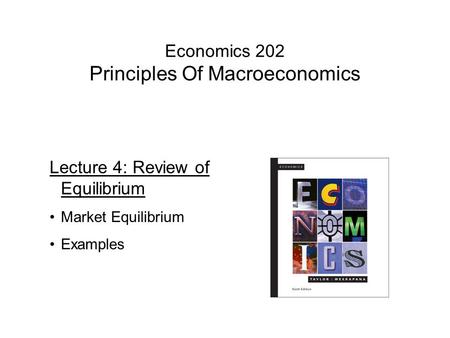 Economics 202 Principles Of Macroeconomics Lecture 4: Review of Equilibrium Market Equilibrium Examples.