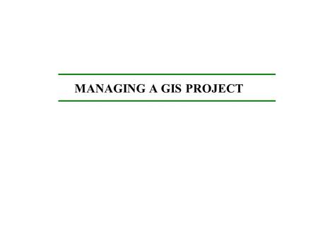 MANAGING A GIS PROJECT. Starting Points for GIS: Do your homework: GIS, RS, GPS Get familiar with the terminology Gain general knowledge of spatial analysis: