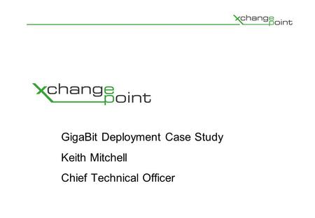 GigaBit Deployment Case Study Keith Mitchell Chief Technical Officer.