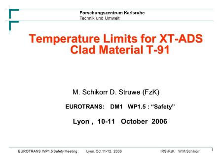 Forschungszentrum Karlsruhe Technik und Umwelt IRS /FzK W.M.SchikorrEUROTRANS WP1.5 Safety Meeting : Lyon, Oct 11-12. 2006 1 Temperature Limits for XT-ADS.