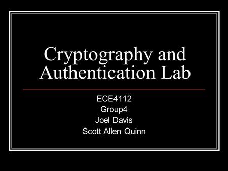 Cryptography and Authentication Lab ECE4112 Group4 Joel Davis Scott Allen Quinn.