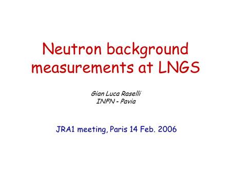 Neutron background measurements at LNGS Gian Luca Raselli INFN - Pavia JRA1 meeting, Paris 14 Feb. 2006.